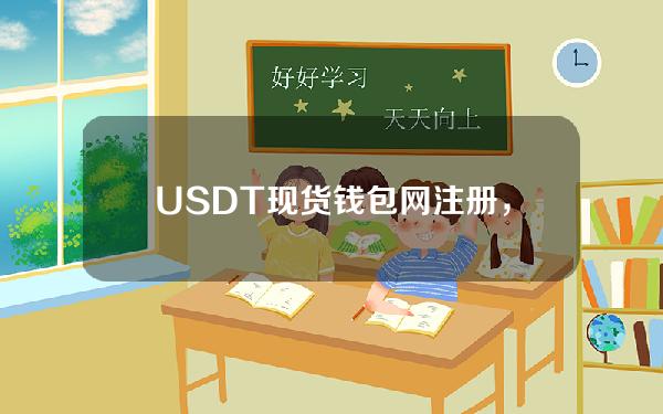 USDT 现货钱包网注册教程，轻松开启数字货币之旅