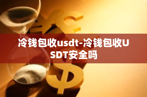 冷钱包收 USDT 安全吗？全面解析冷钱包收 usdt 的安全性