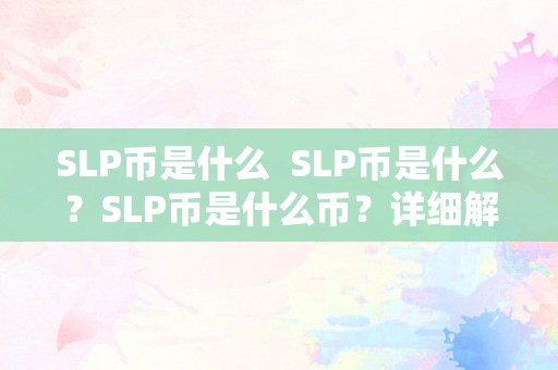 SLP 币是什么？一文详细解读其概念、特点和用途