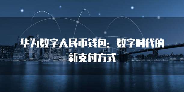 华为数字人民币钱包：引领数字时代支付新潮流