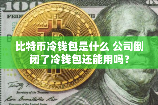 比特币冷钱包的定义及公司倒闭后其是否还能使用的探讨