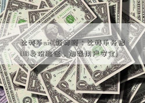 比特币开启 UID 身份验证，加强用户安全