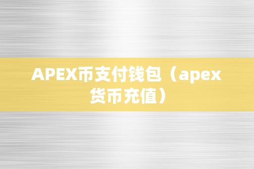 APEX币支付钱包（apex货币充值）