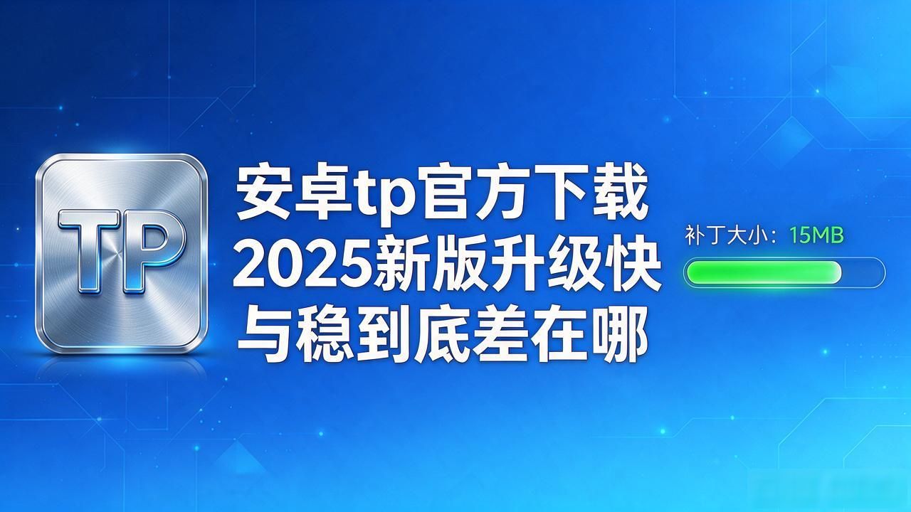 tp官方下载安卓2025:新版核心升级如何真正做到“快”与“稳”_安卓tp官方2025新版安卓包_底层思路彻底变